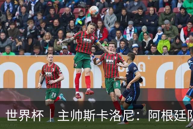 世界杯｜主帅斯卡洛尼：阿根廷队不自大也不自卑