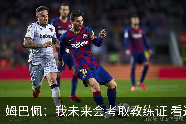 姆巴佩：我未来会考取教练证 看过太多伟大球员退役后成普通教练