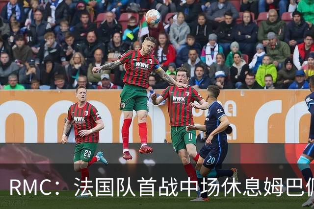 RMC：法国队首战中场休息姆巴佩发言，要求全队付出更多努力
